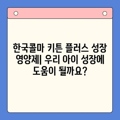 한국콜마 키튼 플러스 성장 영양제| 우리 아이 성장에 도움이 될까요? | 키튼 플러스, 성장판, 영양제, 효과, 후기