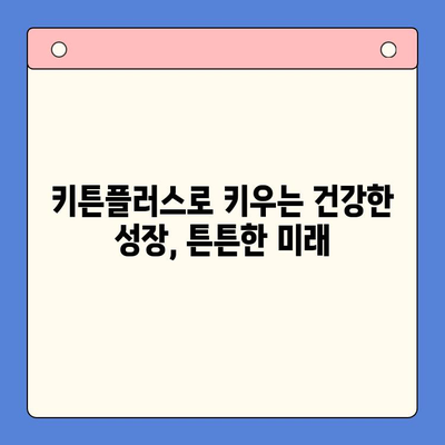 초등학생 성장을 위한 키튼플러스의 가치| 건강한 성장과 긍정적인 발달을 위한 선택 | 키튼플러스, 성장판, 영양, 건강