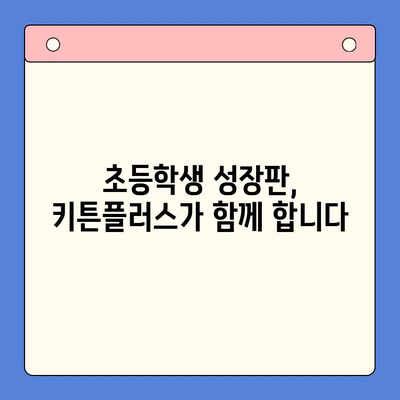 초등학생 성장을 위한 키튼플러스의 가치| 건강한 성장과 긍정적인 발달을 위한 선택 | 키튼플러스, 성장판, 영양, 건강