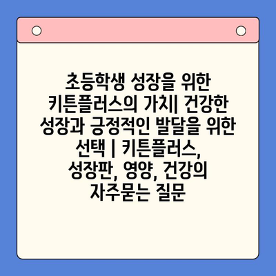 초등학생 성장을 위한 키튼플러스의 가치| 건강한 성장과 긍정적인 발달을 위한 선택 | 키튼플러스, 성장판, 영양, 건강