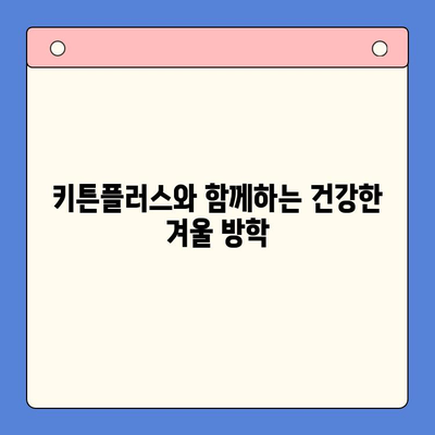 키튼플러스 가격 & 겨울 방학 성장 영양소| 아이 건강 쑥쑥 키우는 완벽 가이드 | 키튼플러스, 성장판, 영양제, 겨울철 건강