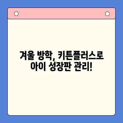 키튼플러스 가격 & 겨울 방학 성장 영양소| 아이 건강 쑥쑥 키우는 완벽 가이드 | 키튼플러스, 성장판, 영양제, 겨울철 건강