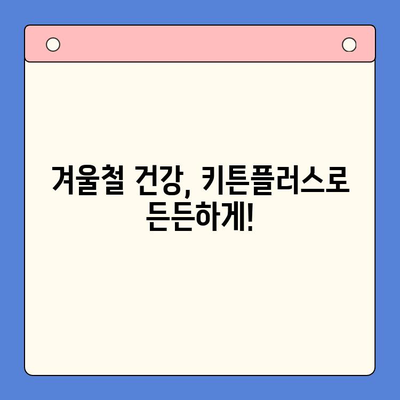 키튼플러스 가격 & 겨울 방학 성장 영양소| 아이 건강 쑥쑥 키우는 완벽 가이드 | 키튼플러스, 성장판, 영양제, 겨울철 건강