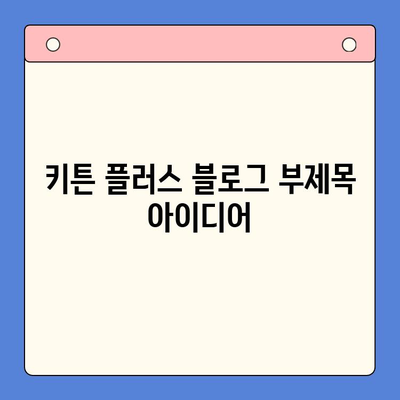 키튼 플러스| 아이의 성장판을 위한 영양제 선택 가이드 | 키튼 플러스, 성장판 영양제, 성장 발달, 키 성장 솔루션