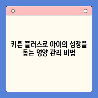 키튼 플러스| 아이의 성장판을 위한 영양제 선택 가이드 | 키튼 플러스, 성장판 영양제, 성장 발달, 키 성장 솔루션