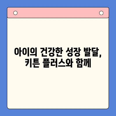 키튼 플러스| 아이의 성장판을 위한 영양제 선택 가이드 | 키튼 플러스, 성장판 영양제, 성장 발달, 키 성장 솔루션