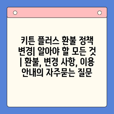 키튼 플러스 환불 정책 변경| 알아야 할 모든 것 | 환불, 변경 사항, 이용 안내