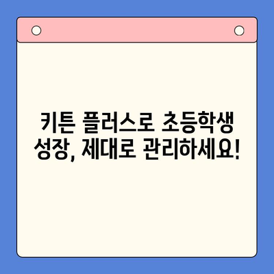 키튼 플러스| 초등학생 성장을 위한 필수 도구 | 성장판 관리, 키 성장, 영양, 운동, 학습