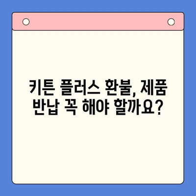 키튼 플러스 환불, 제품 반납은 필수일까요? | 키튼 플러스, 환불 정책, 제품 반품, 반납