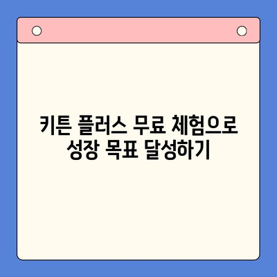 키튼 플러스 무료 체험으로 성장 관리 혜택 누리기| 전문가가 알려주는 활용 팁 | 키튼 플러스, 무료 체험, 성장 관리, 팁