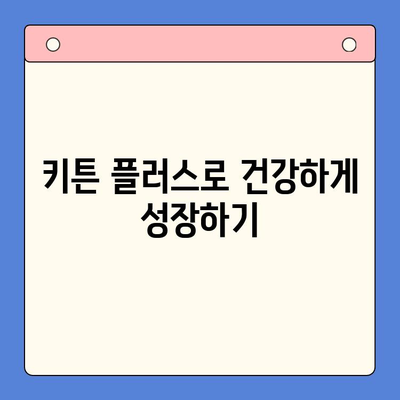 키튼 플러스| 성장기 아이 건강을 위한 필수 영양제 | 키튼 플러스 효능, 성장판, 면역력, 뼈 건강