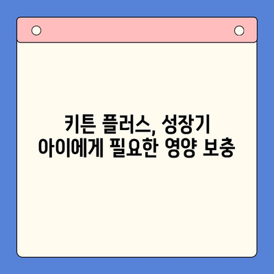 키튼 플러스| 성장기 아이 건강을 위한 필수 영양제 | 키튼 플러스 효능, 성장판, 면역력, 뼈 건강