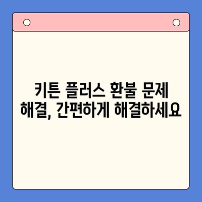 키튼 플러스 환불 문제 해결| 고객 지원 센터 연락 방법 | 키튼 플러스, 환불, 고객 지원, 연락처, 문의