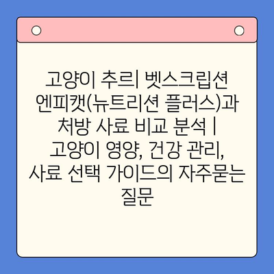 고양이 추르| 벳스크립션 엔피캣(뉴트리션 플러스)과 처방 사료 비교 분석 | 고양이 영양, 건강 관리, 사료 선택 가이드