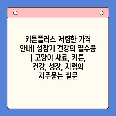 키튼플러스 저렴한 가격 안내| 성장기 건강의 필수품 | 고양이 사료, 키튼, 건강, 성장, 저렴