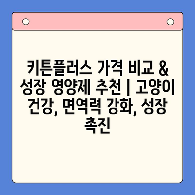 키튼플러스 가격 비교 & 성장 영양제 추천 | 고양이 건강, 면역력 강화, 성장 촉진