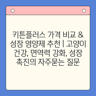 키튼플러스 가격 비교 & 성장 영양제 추천 | 고양이 건강, 면역력 강화, 성장 촉진