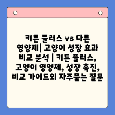 키튼 플러스 vs 다른 영양제| 고양이 성장 효과 비교 분석 | 키튼 플러스, 고양이 영양제, 성장 촉진, 비교 가이드