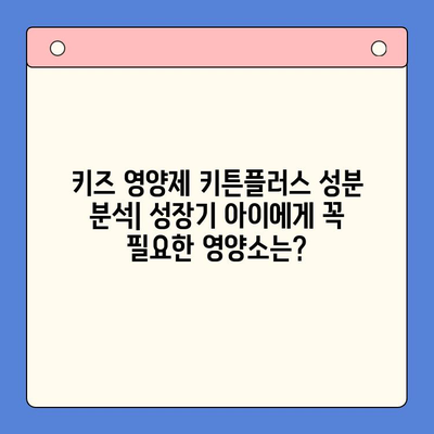 키즈 영양제 키튼플러스 성분 분석| 성장기 아이에게 꼭 필요한 영양소는? | 키즈 영양제, 키튼플러스, 성장판, 성장기 영양, 어린이 영양제