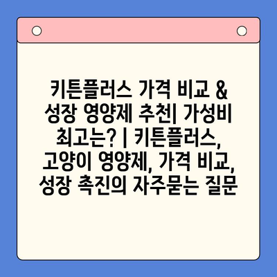 키튼플러스 가격 비교 & 성장 영양제 추천| 가성비 최고는? | 키튼플러스, 고양이 영양제, 가격 비교, 성장 촉진