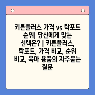 키튼플러스 가격 vs 락포트 순위| 당신에게 맞는 선택은? | 키튼플러스, 락포트, 가격 비교, 순위 비교, 육아 용품