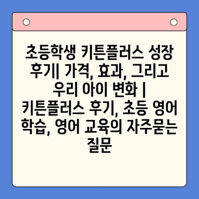 초등학생 키튼플러스 성장 후기| 가격, 효과, 그리고 우리 아이 변화 | 키튼플러스 후기, 초등 영어 학습, 영어 교육