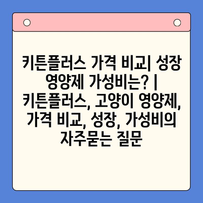 키튼플러스 가격 비교| 성장 영양제 가성비는? | 키튼플러스, 고양이 영양제, 가격 비교, 성장, 가성비