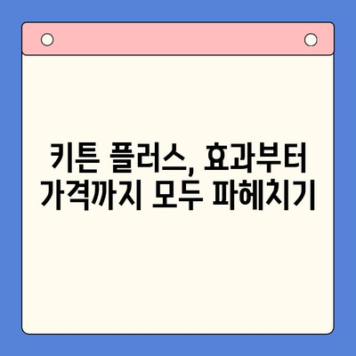 키튼 플러스 효과, 가격, 주의사항 | 당신에게 맞는 선택 가이드 | 키튼 플러스, 키튼 플러스 효과, 키튼 플러스 가격, 키튼 플러스 주의사항, 키튼 플러스 후기