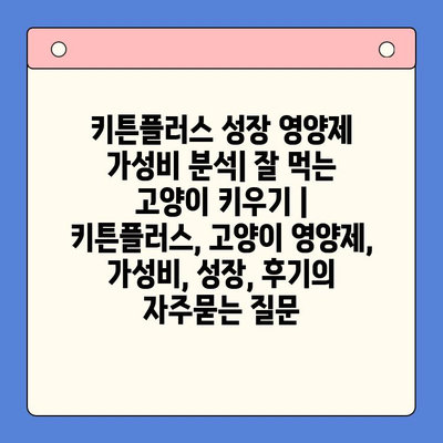 키튼플러스 성장 영양제 가성비 분석| 잘 먹는 고양이 키우기 | 키튼플러스, 고양이 영양제, 가성비, 성장, 후기