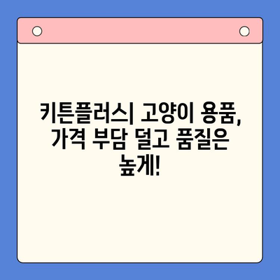 키튼플러스, 저렴한 가격에 누리는 놀라운 혜택! | 키튼플러스, 가격, 장점, 할인, 혜택, 고양이 용품