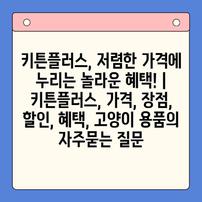 키튼플러스, 저렴한 가격에 누리는 놀라운 혜택! | 키튼플러스, 가격, 장점, 할인, 혜택, 고양이 용품