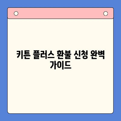 키튼 플러스 환불 신청 완벽 가이드| 온라인 & 오프라인 | 키튼 플러스, 환불, 환불 신청 방법, 온라인 환불, 오프라인 환불