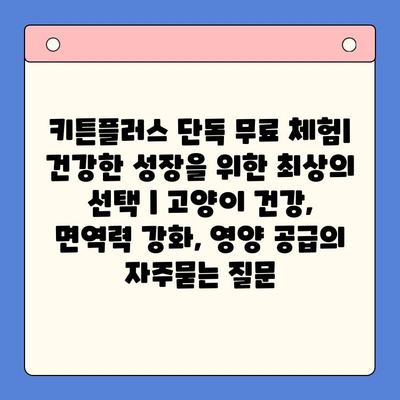 키튼플러스 단독 무료 체험| 건강한 성장을 위한 최상의 선택 | 고양이 건강, 면역력 강화, 영양 공급
