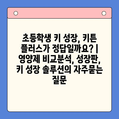 초등학생 키 성장, 키튼 플러스가 정답일까요? | 영양제 비교분석, 성장판, 키 성장 솔루션