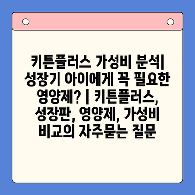 키튼플러스 가성비 분석| 성장기 아이에게 꼭 필요한 영양제? | 키튼플러스, 성장판, 영양제, 가성비 비교