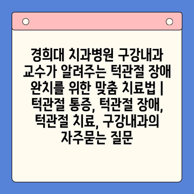 경희대 치과병원 구강내과 교수가 알려주는 턱관절 장애 완치를 위한 맞춤 치료법 | 턱관절 통증, 턱관절 장애, 턱관절 치료, 구강내과