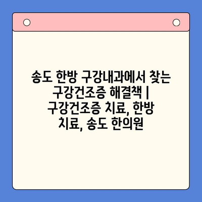 송도 한방 구강내과에서 찾는 구강건조증 해결책 | 구강건조증 치료, 한방 치료, 송도 한의원