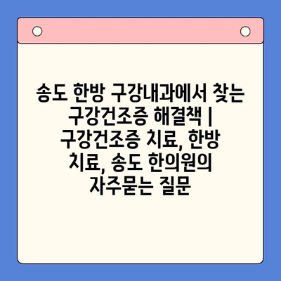 송도 한방 구강내과에서 찾는 구강건조증 해결책 | 구강건조증 치료, 한방 치료, 송도 한의원