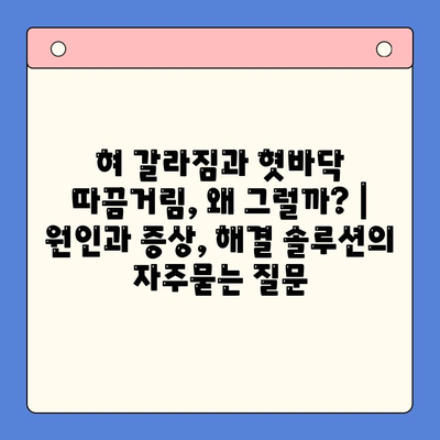 혀 갈라짐과 혓바닥 따끔거림, 왜 그럴까? | 원인과 증상, 해결 솔루션