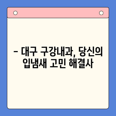 입냄새 고민, 대구 구강내과에서 해결하세요! | 입냄새 원인, 치료, 예방 팁