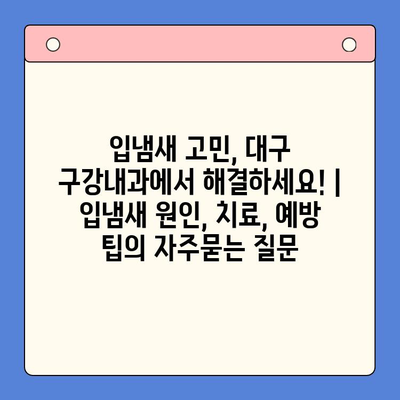 입냄새 고민, 대구 구강내과에서 해결하세요! | 입냄새 원인, 치료, 예방 팁