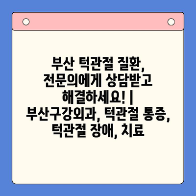 부산 턱관절 질환, 전문의에게 상담받고 해결하세요! | 부산구강외과, 턱관절 통증, 턱관절 장애, 치료