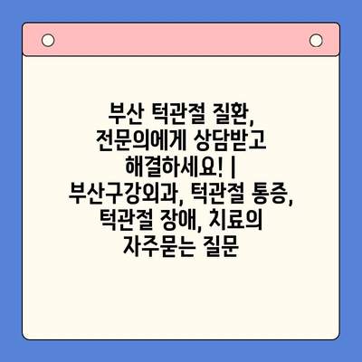 부산 턱관절 질환, 전문의에게 상담받고 해결하세요! | 부산구강외과, 턱관절 통증, 턱관절 장애, 치료