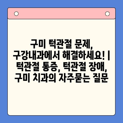 구미 턱관절 문제, 구강내과에서 해결하세요! | 턱관절 통증, 턱관절 장애, 구미 치과