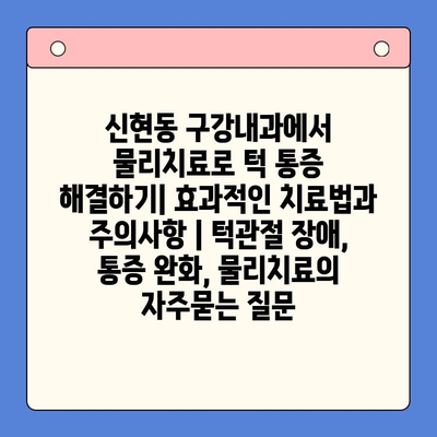 신현동 구강내과에서 물리치료로 턱 통증 해결하기| 효과적인 치료법과 주의사항 | 턱관절 장애, 통증 완화, 물리치료