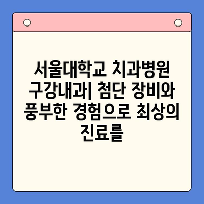 대학병원 구강내과| 믿을 수 있는 진료와 안심을 드립니다 | 서울대학교 치과병원 구강내과, 믿을 수 있는 치료, 안전하고 편안한 진료