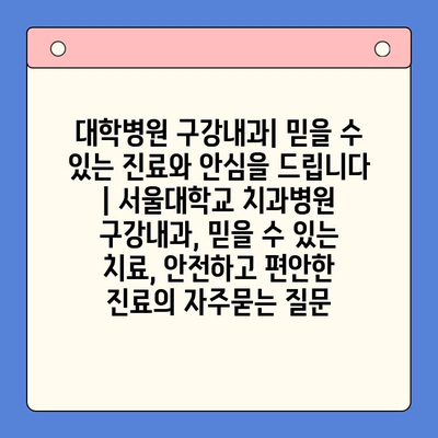 대학병원 구강내과| 믿을 수 있는 진료와 안심을 드립니다 | 서울대학교 치과병원 구강내과, 믿을 수 있는 치료, 안전하고 편안한 진료