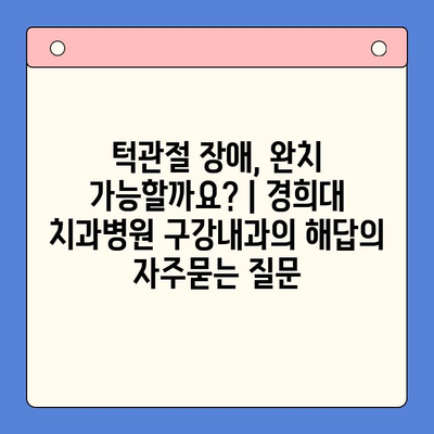 턱관절 장애, 완치 가능할까요? | 경희대 치과병원 구강내과의 해답