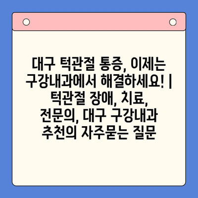 대구 턱관절 통증, 이제는 구강내과에서 해결하세요! | 턱관절 장애, 치료, 전문의, 대구 구강내과 추천