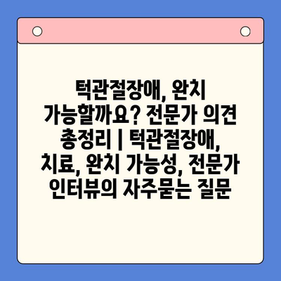 턱관절장애, 완치 가능할까요? 전문가 의견 총정리 | 턱관절장애, 치료, 완치 가능성, 전문가 인터뷰